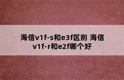 海信v1f-s和e3f区别 海信v1f-r和e2f哪个好